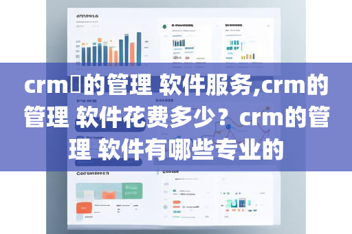 crm​的管理 软件服务,crm的管理 软件花费多少？crm的管理 软件有哪些专业的