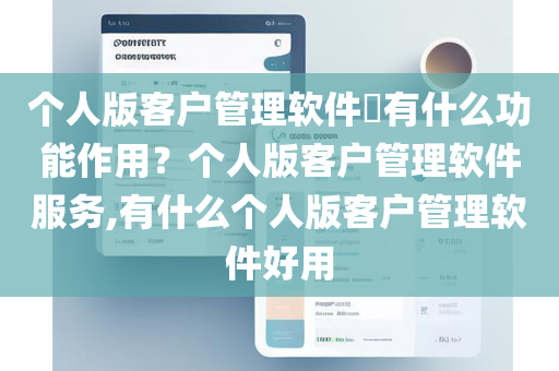 个人版客户管理软件​有什么功能作用？个人版客户管理软件服务,有什么个人版客户管理软件好用
