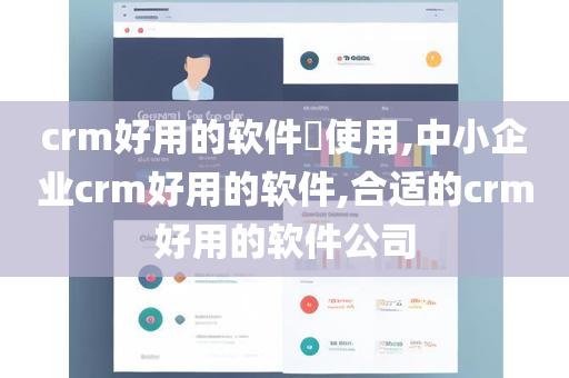 crm好用的软件​使用,中小企业crm好用的软件,合适的crm好用的软件公司