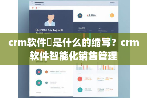 crm软件​是什么的缩写？crm软件智能化销售管理