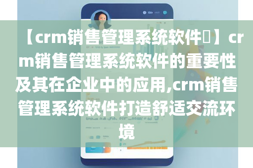 【crm销售管理系统软件​】crm销售管理系统软件的重要性及其在企业中的应用,crm销售管理系统软件打造舒适交流环境