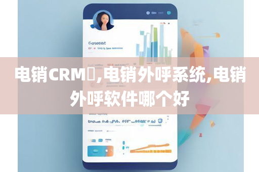 电销CRM​,电销外呼系统,电销外呼软件哪个好