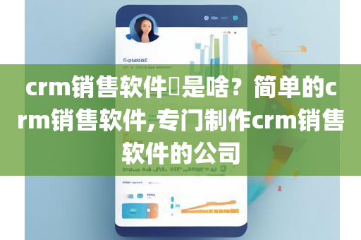 crm销售软件​是啥？简单的crm销售软件,专门制作crm销售软件的公司