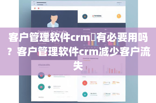 客户管理软件crm​有必要用吗？客户管理软件crm减少客户流失