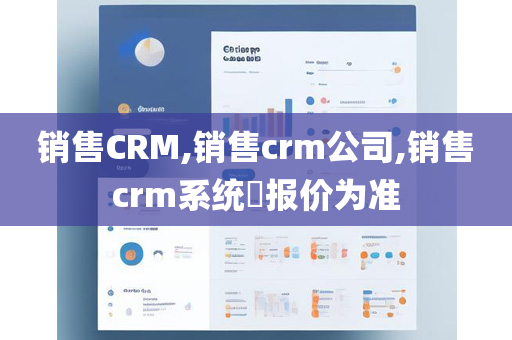 销售CRM,销售crm公司,销售crm系统​报价为准
