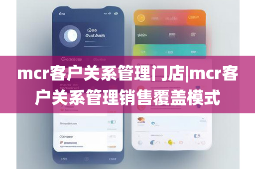 mcr客户关系管理门店|mcr客户关系管理销售覆盖模式