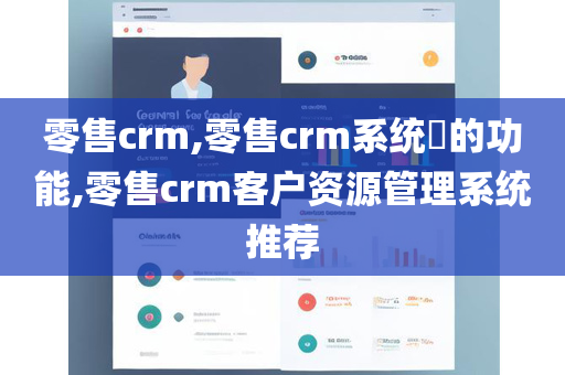 零售crm,零售crm系统​的功能,零售crm客户资源管理系统推荐