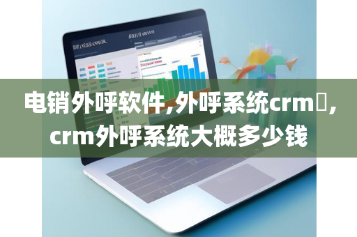 电销外呼软件,外呼系统crm​,crm外呼系统大概多少钱