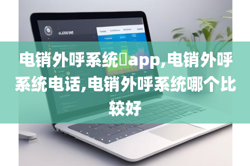 电销外呼系统​app,电销外呼系统电话,电销外呼系统哪个比较好