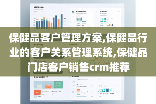 保健品客户管理方案,保健品行业的客户关系管理系统,保健品门店客户销售crm推荐