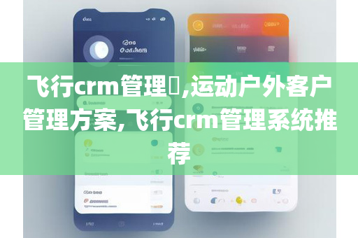 飞行crm管理​,运动户外客户管理方案,飞行crm管理系统推荐