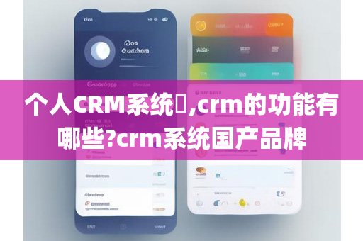 个人CRM系统​,crm的功能有哪些?crm系统国产品牌