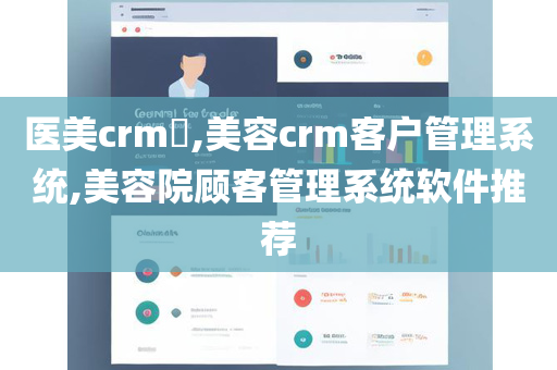 医美crm​,美容crm客户管理系统,美容院顾客管理系统软件推荐