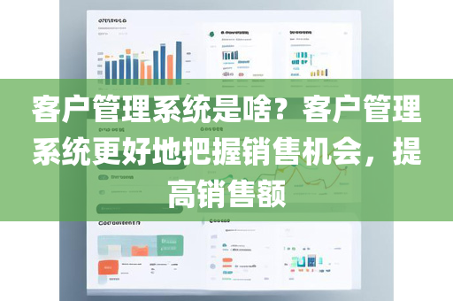 客户管理系统是啥？客户管理系统更好地把握销售机会，提高销售额
