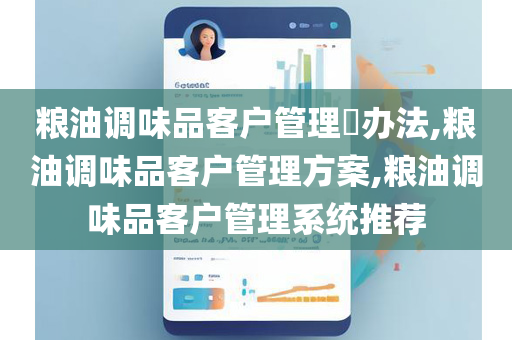 粮油调味品客户管理​办法,粮油调味品客户管理方案,粮油调味品客户管理系统推荐