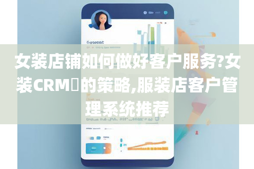 女装店铺如何做好客户服务?女装CRM​的策略,服装店客户管理系统推荐
