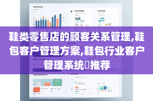 鞋类零售店的顾客关系管理,鞋包客户管理方案,鞋包行业客户管理系统​推荐
