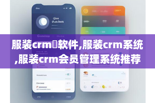 服装crm​软件,服装crm系统,服装crm会员管理系统推荐
