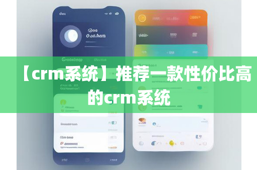 【crm系统】推荐一款性价比高的crm系统