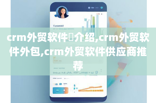 crm外贸软件​介绍,crm外贸软件外包,crm外贸软件供应商推荐