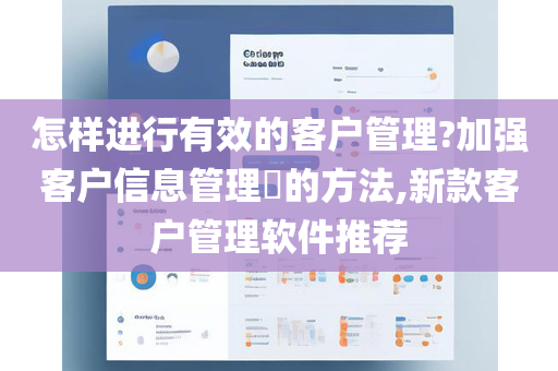 怎样进行有效的客户管理?加强客户信息管理​的方法,新款客户管理软件推荐