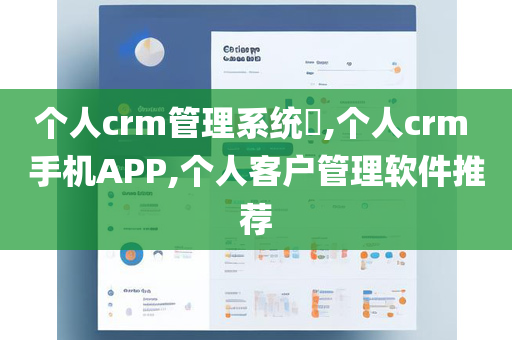 个人crm管理系统​,个人crm 手机APP,个人客户管理软件推荐