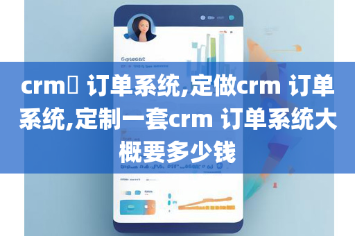 crm​ 订单系统,定做crm 订单系统,定制一套crm 订单系统大概要多少钱
