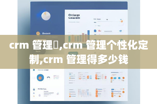 crm 管理​,crm 管理个性化定制,crm 管理得多少钱