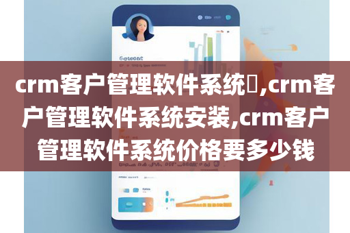 crm客户管理软件系统​,crm客户管理软件系统安装,crm客户管理软件系统价格要多少钱