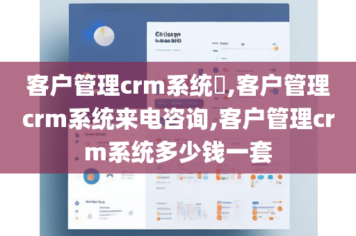 客户管理crm系统​,客户管理crm系统来电咨询,客户管理crm系统多少钱一套