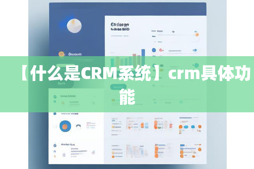 【什么是CRM系统】crm具体功能