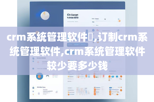 crm系统管理软件​,订制crm系统管理软件,crm系统管理软件较少要多少钱