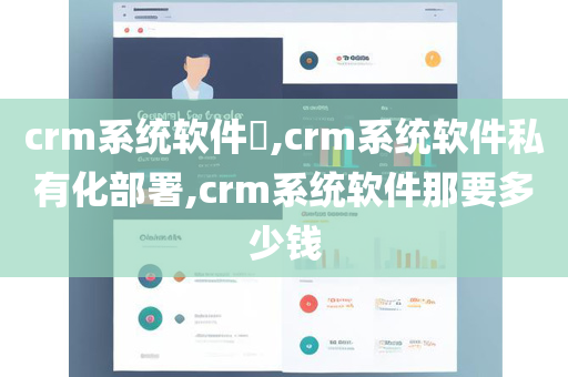 crm系统软件​,crm系统软件私有化部署,crm系统软件那要多少钱