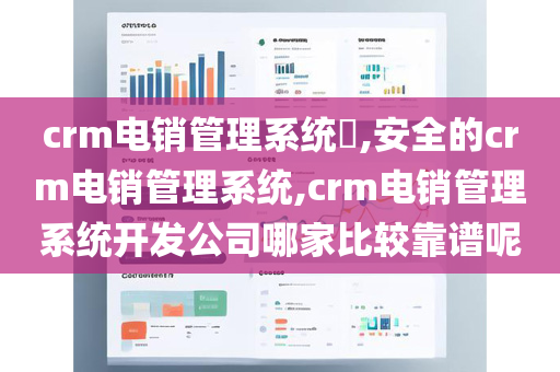 crm电销管理系统​,安全的crm电销管理系统,crm电销管理系统开发公司哪家比较靠谱呢