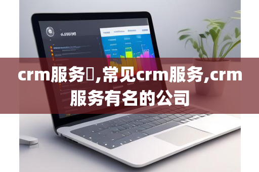 crm服务​,常见crm服务,crm服务有名的公司