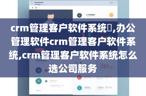 crm管理客户软件系统​,办公管理软件crm管理客户软件系统,crm管理客户软件系统怎么选公司服务