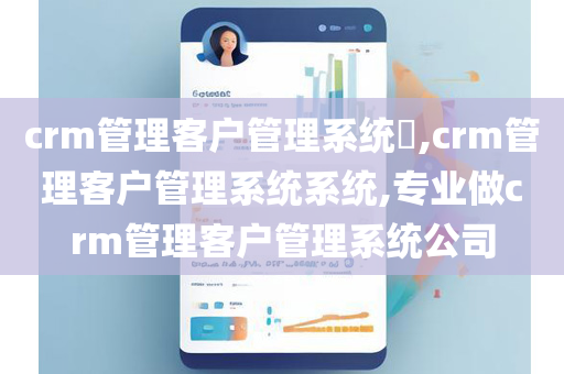crm管理客户管理系统​,crm管理客户管理系统系统,专业做crm管理客户管理系统公司