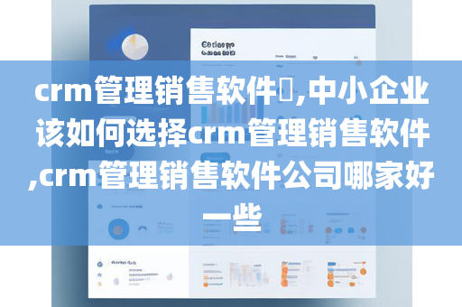 crm管理销售软件​,中小企业该如何选择crm管理销售软件,crm管理销售软件公司哪家好一些