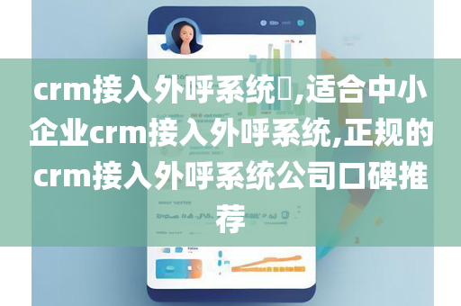 crm接入外呼系统​,适合中小企业crm接入外呼系统,正规的crm接入外呼系统公司口碑推荐