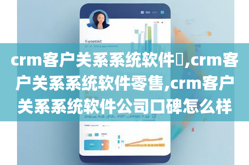 crm客户关系系统软件​,crm客户关系系统软件零售,crm客户关系系统软件公司口碑怎么样