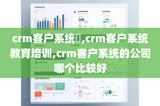 crm客户系统​,crm客户系统教育培训,crm客户系统的公司哪个比较好