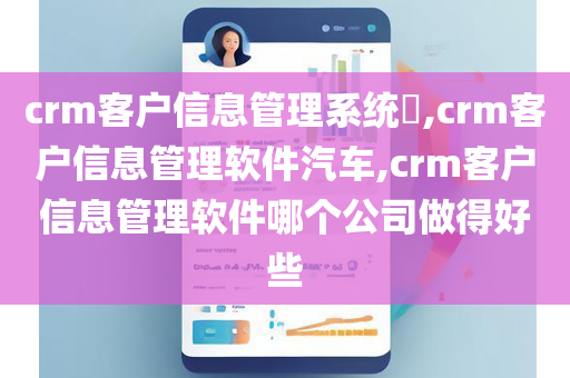 crm客户信息管理系统​,crm客户信息管理软件汽车,crm客户信息管理软件哪个公司做得好些