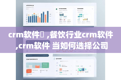 crm软件​ ,餐饮行业crm软件 ,crm软件 当如何选择公司