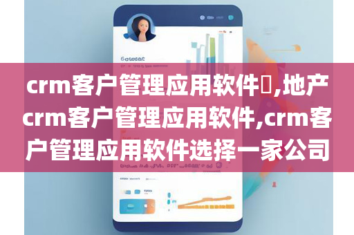 crm客户管理应用软件​,地产crm客户管理应用软件,crm客户管理应用软件选择一家公司