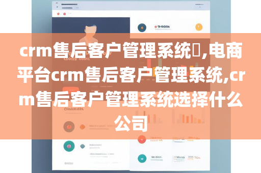 crm售后客户管理系统​,电商平台crm售后客户管理系统,crm售后客户管理系统选择什么公司