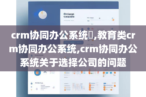 crm协同办公系统​,教育类crm协同办公系统,crm协同办公系统关于选择公司的问题