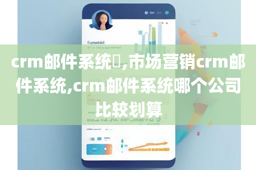 crm邮件系统​,市场营销crm邮件系统,crm邮件系统哪个公司比较划算
