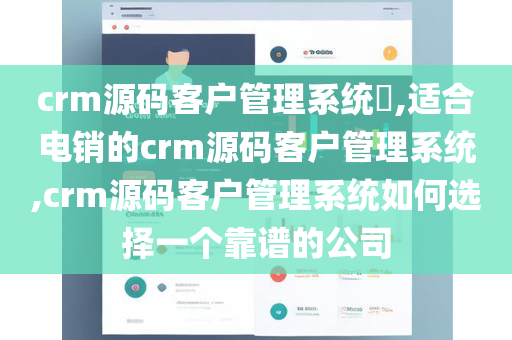 crm源码客户管理系统​,适合电销的crm源码客户管理系统,crm源码客户管理系统如何选择一个靠谱的公司