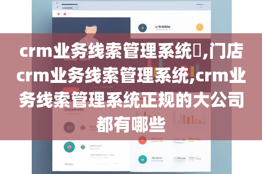 crm业务线索管理系统​,门店crm业务线索管理系统,crm业务线索管理系统正规的大公司都有哪些