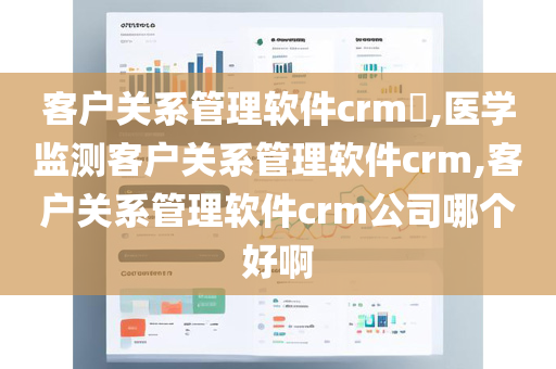 客户关系管理软件crm​,医学监测客户关系管理软件crm,客户关系管理软件crm公司哪个好啊